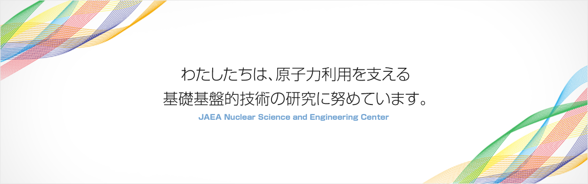 わたしたちは、原子力利用を支える基礎基盤的技術の研究に努めています。